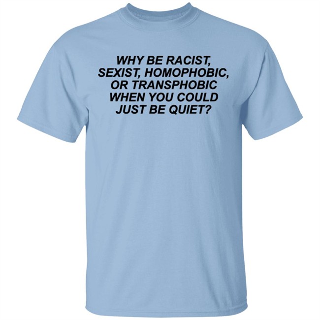 Why Be Racist Sexist Homophobic Or Transphobic When you could just be quiet Shirt LGBTQ White Shirts Why Be Racist Sexist Homophobic Or Transphobic When you could just be quiet Shirt LGBTQ White Shirts