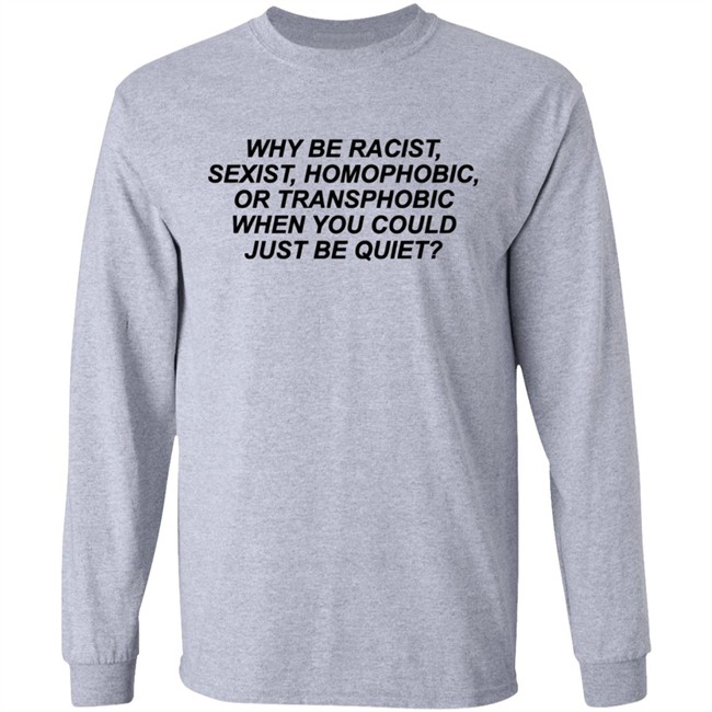 Why Be Racist Sexist Homophobic Or Transphobic When you could just be quiet Shirt LGBTQ White Shirts Why Be Racist Sexist Homophobic Or Transphobic When you could just be quiet Shirt LGBTQ White Shirts