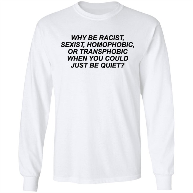 Why Be Racist Sexist Homophobic Or Transphobic When you could just be quiet Shirt LGBTQ White Shirts Why Be Racist Sexist Homophobic Or Transphobic When you could just be quiet Shirt LGBTQ White Shirts