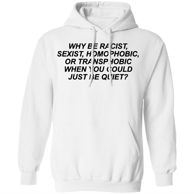 Why Be Racist Sexist Homophobic Or Transphobic When you could just be quiet Shirt LGBTQ White Shirts Why Be Racist Sexist Homophobic Or Transphobic When you could just be quiet Shirt LGBTQ White Shirts