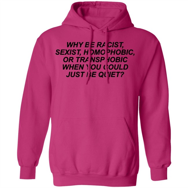 Why Be Racist Sexist Homophobic Or Transphobic When you could just be quiet Shirt LGBTQ White Shirts Why Be Racist Sexist Homophobic Or Transphobic When you could just be quiet Shirt LGBTQ White Shirts