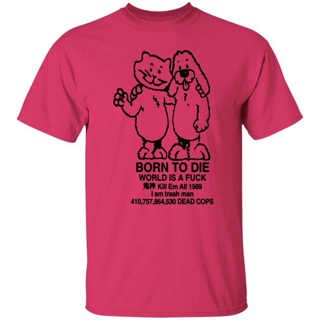 Born To Die World Is A Shirt Born To Die World Is A Shirt