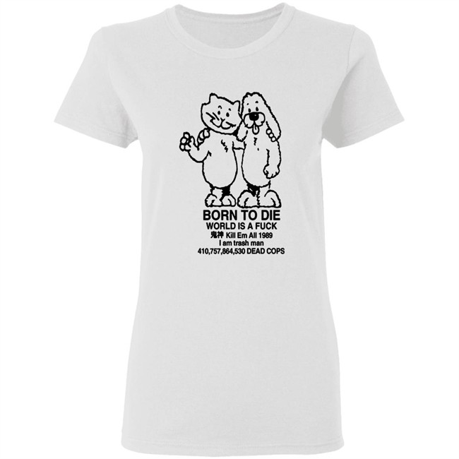 Born To Die World Is A Shirt Born To Die World Is A Shirt