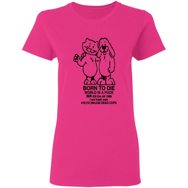 Born To Die World Is A Shirt Born To Die World Is A Shirt