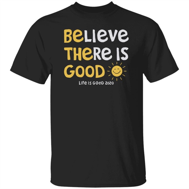 Be The Good Sun Shirt Believe There Is Good Sun Life Is Good T Shirts Be The Good Sun Shirt Believe There Is Good Sun Life Is Good T Shirts