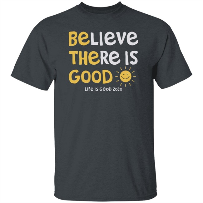 Be The Good Sun Shirt Believe There Is Good Sun Life Is Good T Shirts Be The Good Sun Shirt Believe There Is Good Sun Life Is Good T Shirts