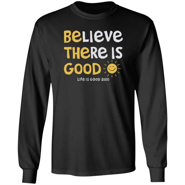 Be The Good Sun Shirt Believe There Is Good Sun Life Is Good T Shirts Be The Good Sun Shirt Believe There Is Good Sun Life Is Good T Shirts