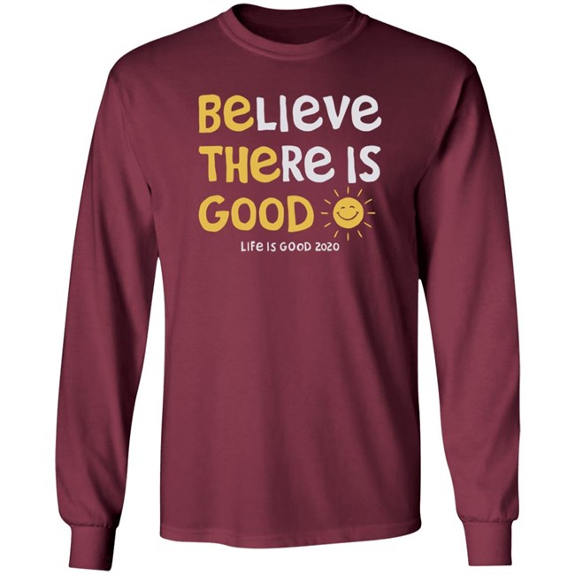 Be The Good Sun Shirt Believe There Is Good Sun Life Is Good T Shirts Be The Good Sun Shirt Believe There Is Good Sun Life Is Good T Shirts