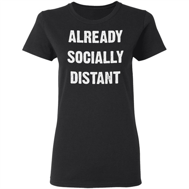 Already Socially Distant Shirt Distance 2020 Black T Shirt Hoodie Sweatshirt Already Socially Distant Shirt Distance 2020 Black T Shirt Hoodie Sweatshirt