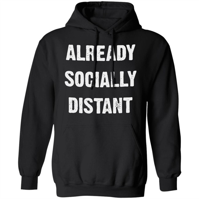 Already Socially Distant Shirt Distance 2020 Black T Shirt Hoodie Sweatshirt Already Socially Distant Shirt Distance 2020 Black T Shirt Hoodie Sweatshirt