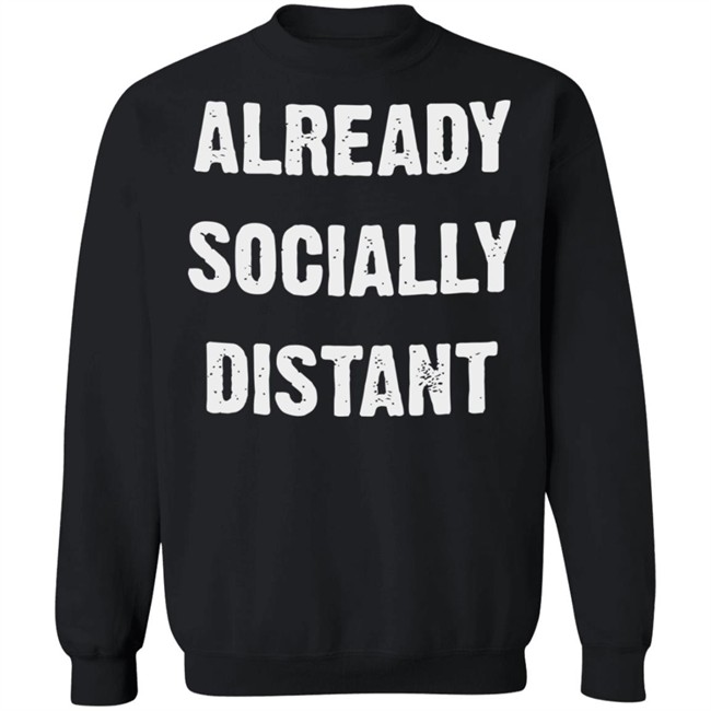 Already Socially Distant Shirt Distance 2020 Black T Shirt Hoodie Sweatshirt Already Socially Distant Shirt Distance 2020 Black T Shirt Hoodie Sweatshirt
