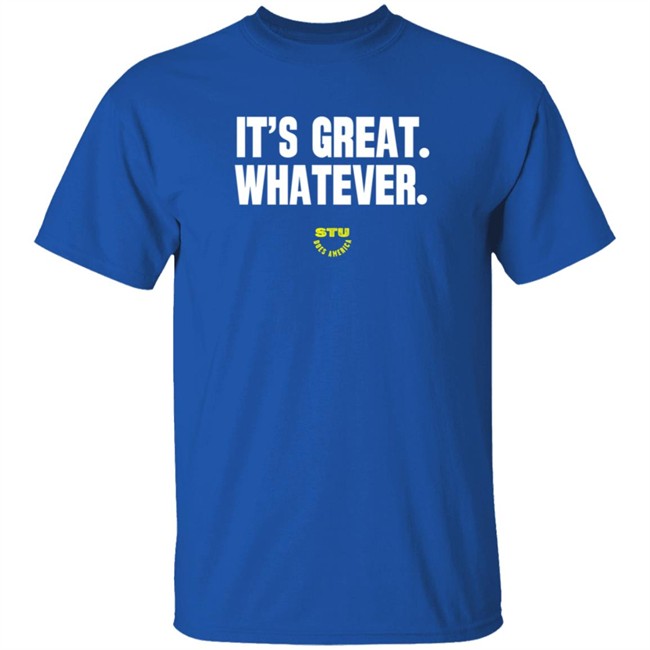 Stu Does Merch It's Great Whatever T Shirt Stu Does Merch It's Great Whatever T Shirt
