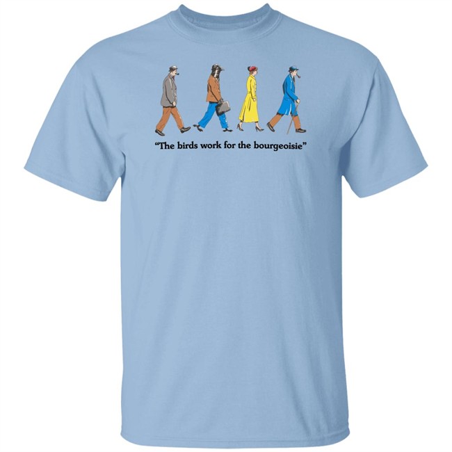 The Birds Work For The Bourgeoisie Shirt Bourgeoisie Shirt The Birds Work For The Bourgeoisie Shirt Bourgeoisie Shirt