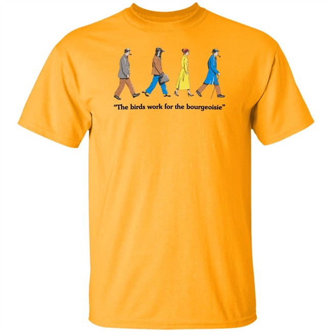 The Birds Work For The Bourgeoisie Shirt Bourgeoisie Shirt The Birds Work For The Bourgeoisie Shirt Bourgeoisie Shirt