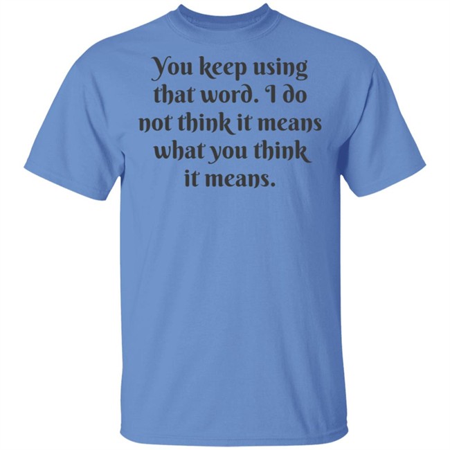 You Keep Using That Word Shirt You Keep Using That Word Shirt