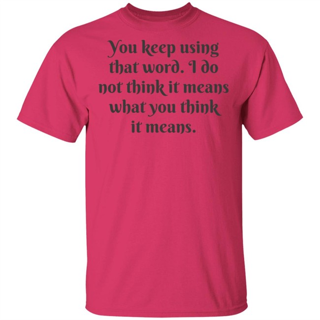 You Keep Using That Word Shirt You Keep Using That Word Shirt