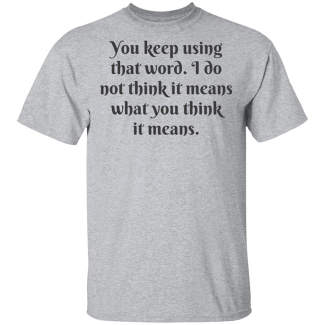 You Keep Using That Word Shirt You Keep Using That Word Shirt