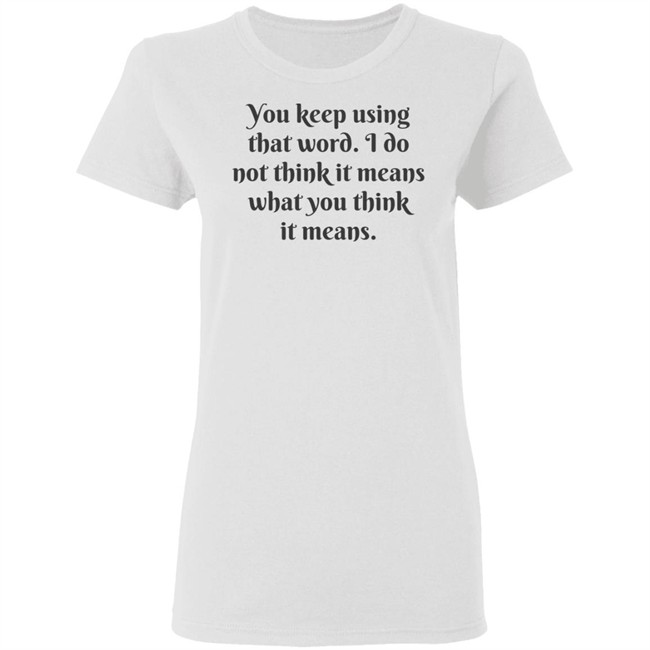 You Keep Using That Word Shirt You Keep Using That Word Shirt