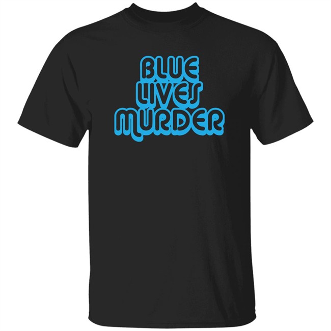 Blue Lives Murder Shirt Black Lives T shirt