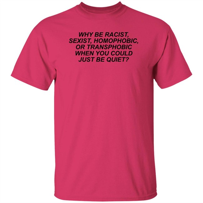 Why Be Racist Sexist Homophobic Shirt Why Be Racist Sexist Homophobic T Shirt LGBT Why Be Racist Sexist Homophobic Shirt Why Be Racist Sexist Homophobic T Shirt LGBT