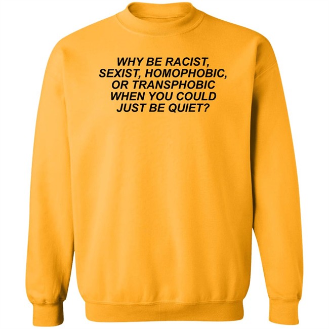 Why Be Racist Sexist Homophobic Shirt Why Be Racist Sexist Homophobic T Shirt LGBT Why Be Racist Sexist Homophobic Shirt Why Be Racist Sexist Homophobic T Shirt LGBT