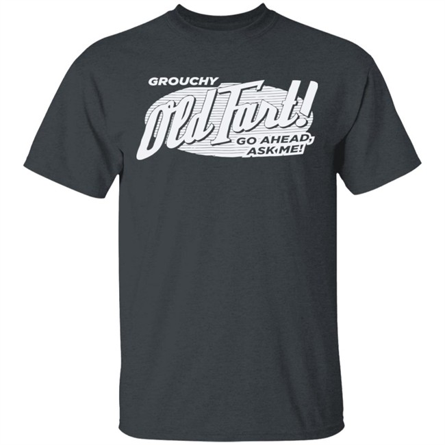 Grouchy Old Fart Shirt The Weirdest T-Shirts No one knows what it means, but it's provocative it gets the people going Grouchy Old Fart Shirt The Weirdest T-Shirts No one knows what it means, but it's provocative it gets the people going