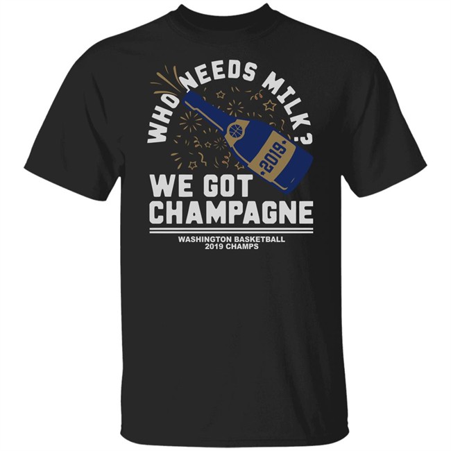 Who Needs Milk WE GOT CHAMPAGNE Washington basketball 2019 Champs Shirt Who Needs Milk WE GOT CHAMPAGNE Washington basketball 2019 Champs Shirt