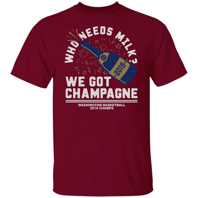 Who Needs Milk WE GOT CHAMPAGNE Washington basketball 2019 Champs Shirt Who Needs Milk WE GOT CHAMPAGNE Washington basketball 2019 Champs Shirt