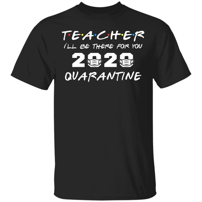 Teacher Quarantine Shirt Teacher I'll Be There For You 2020 Quarantine Black Tee Shirts Teacher Quarantine Shirt Teacher I'll Be There For You 2020 Quarantine Black Tee Shirts