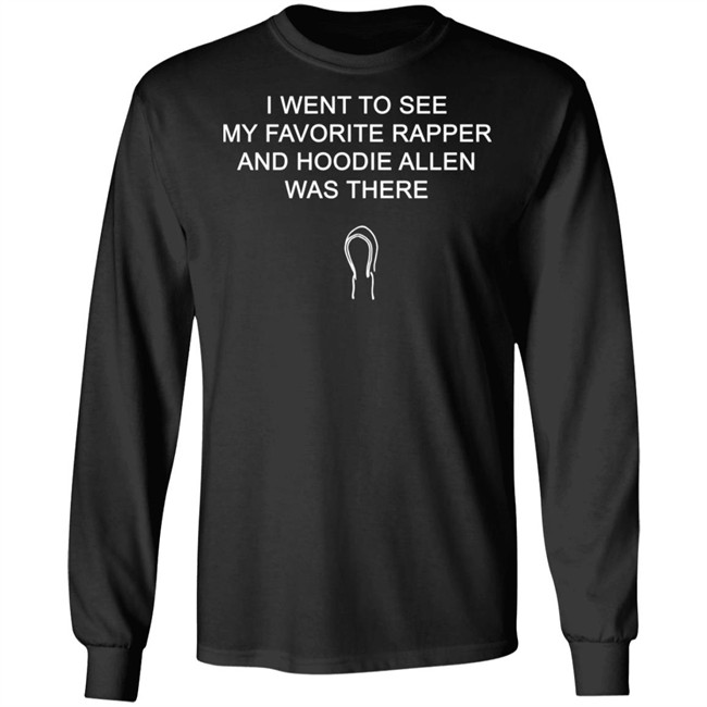 Favorite Rapper Hoodieallen T Shirt I WENT TO SEE MY FAVORITE RAPPER AND HOODIE ALLEN WAS THERE Favorite Rapper Hoodieallen T Shirt I WENT TO SEE MY FAVORITE RAPPER AND HOODIE ALLEN WAS THERE