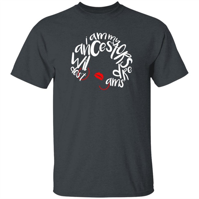 I Am My Ancestors Wildest Dreams Shirt My Ancestors Wildest Dreams Black T Shirt I Am My Ancestors Wildest Dreams Shirt My Ancestors Wildest Dreams Black T Shirt