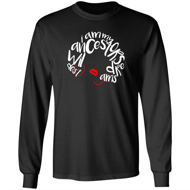 I Am My Ancestors Wildest Dreams Shirt My Ancestors Wildest Dreams Black T Shirt I Am My Ancestors Wildest Dreams Shirt My Ancestors Wildest Dreams Black T Shirt