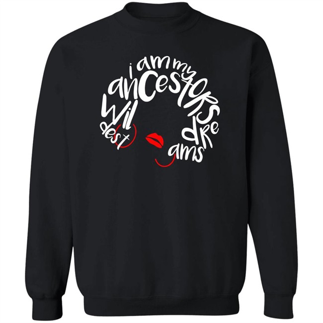 I Am My Ancestors Wildest Dreams Shirt My Ancestors Wildest Dreams Black T Shirt I Am My Ancestors Wildest Dreams Shirt My Ancestors Wildest Dreams Black T Shirt